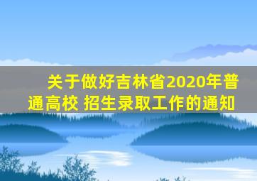 关于做好吉林省2020年普通高校 招生录取工作的通知